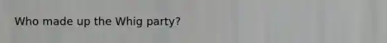 Who made up the Whig party?