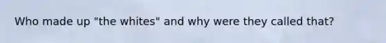 Who made up "the whites" and why were they called that?