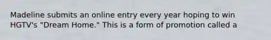 Madeline submits an online entry every year hoping to win HGTV's "Dream Home." This is a form of promotion called a