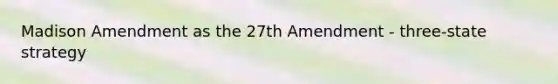 Madison Amendment as the 27th Amendment - three-state strategy