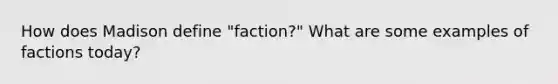 How does Madison define "faction?" What are some examples of factions today?