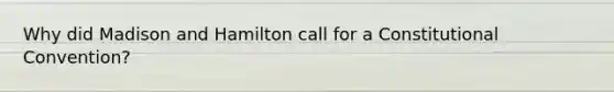 Why did Madison and Hamilton call for a Constitutional Convention?