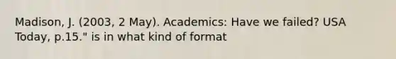 Madison, J. (2003, 2 May). Academics: Have we failed? USA Today, p.15." is in what kind of format