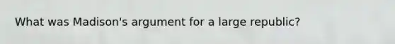 What was Madison's argument for a large republic?