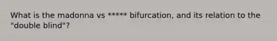 What is the madonna vs ***** bifurcation, and its relation to the "double blind"?