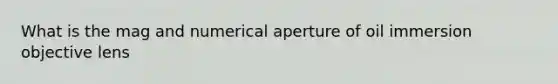 What is the mag and numerical aperture of oil immersion objective lens