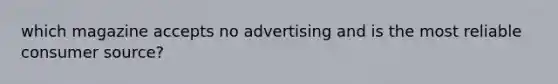 which magazine accepts no advertising and is the most reliable consumer source?