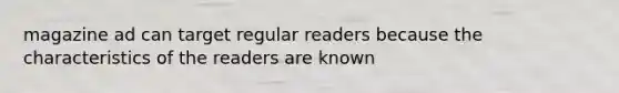 magazine ad can target regular readers because the characteristics of the readers are known