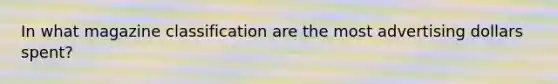 In what magazine classification are the most advertising dollars spent?