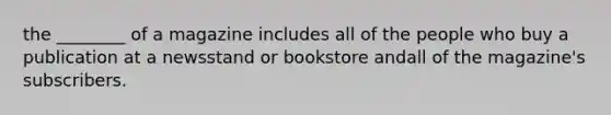 the ________ of a magazine includes all of the people who buy a publication at a newsstand or bookstore andall of the magazine's subscribers.