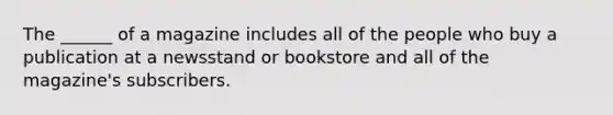 The ______ of a magazine includes all of the people who buy a publication at a newsstand or bookstore and all of the magazine's subscribers.