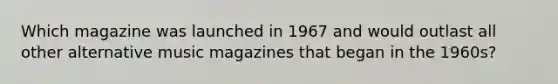 Which magazine was launched in 1967 and would outlast all other alternative music magazines that began in the 1960s?