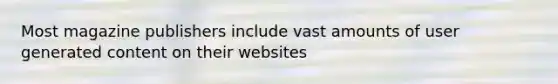 Most magazine publishers include vast amounts of user generated content on their websites