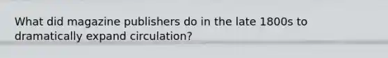 What did magazine publishers do in the late 1800s to dramatically expand circulation?