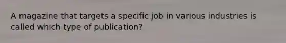 A magazine that targets a specific job in various industries is called which type of publication?