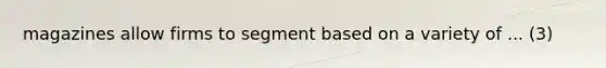 magazines allow firms to segment based on a variety of ... (3)