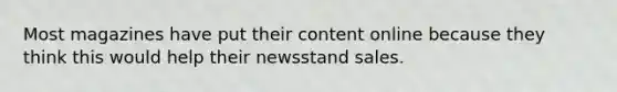 Most magazines have put their content online because they think this would help their newsstand sales.