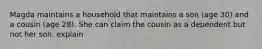 Magda maintains a household that maintains a son (age 30) and a cousin (age 28). She can claim the cousin as a dependent but not her son. explain