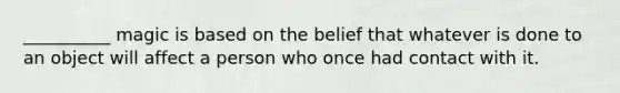 __________ magic is based on the belief that whatever is done to an object will affect a person who once had contact with it.