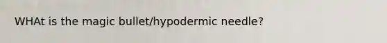 WHAt is the magic bullet/hypodermic needle?