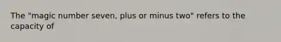 The "magic number seven, plus or minus two" refers to the capacity of