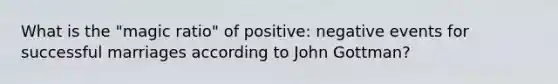 What is the "magic ratio" of positive: negative events for successful marriages according to John Gottman?