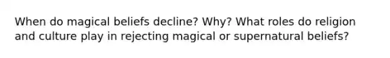 When do magical beliefs decline? Why? What roles do religion and culture play in rejecting magical or supernatural beliefs?