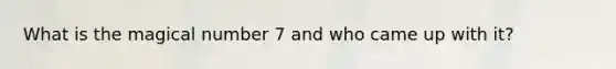 What is the magical number 7 and who came up with it?