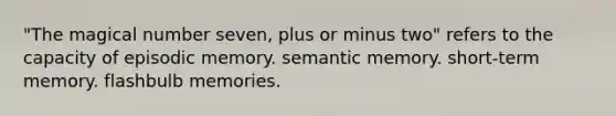 "The magical number seven, plus or minus two" refers to the capacity of episodic memory. semantic memory. short-term memory. flashbulb memories.