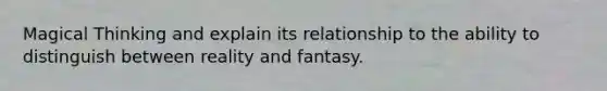 Magical Thinking and explain its relationship to the ability to distinguish between reality and fantasy.