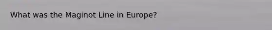 What was the Maginot Line in Europe?