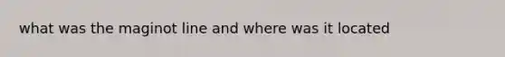 what was the maginot line and where was it located