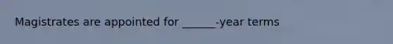 Magistrates are appointed for ______-year terms