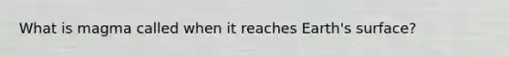 What is magma called when it reaches Earth's surface?