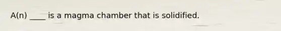 A(n) ____ is a magma chamber that is solidified.