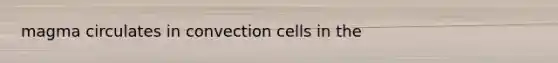 magma circulates in convection cells in the