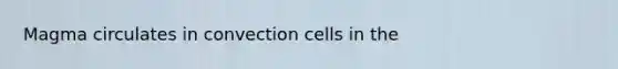 Magma circulates in convection cells in the