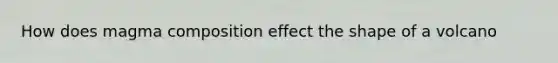 How does magma composition effect the shape of a volcano