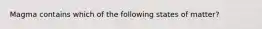 Magma contains which of the following states of matter?
