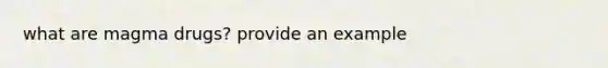 what are magma drugs? provide an example