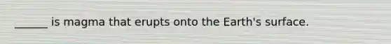 ______ is magma that erupts onto the Earth's surface.