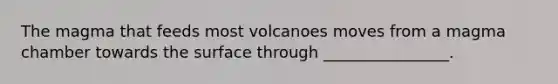 The magma that feeds most volcanoes moves from a magma chamber towards the surface through ________________.