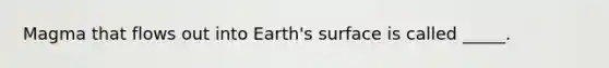 Magma that flows out into Earth's surface is called _____.