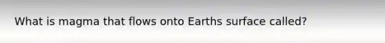 What is magma that flows onto Earths surface called?