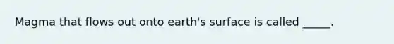 Magma that flows out onto earth's surface is called _____.