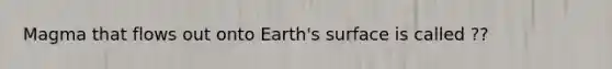 Magma that flows out onto Earth's surface is called ??