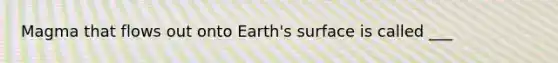 Magma that flows out onto Earth's surface is called ___