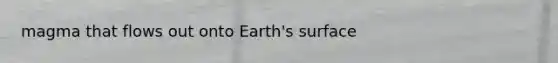 magma that flows out onto Earth's surface