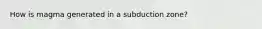 How is magma generated in a subduction zone?