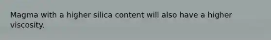 Magma with a higher silica content will also have a higher viscosity.